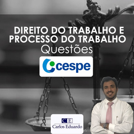 Questões Cebraspe (antiga Cespe) de Direito e Processo do Trabalho - Prof. Carlos Eduardo