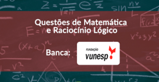 Matemática e Raciocínio Lógico – Questões da banca Vunesp