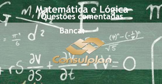 Matemática e Raciocínio Lógico – Questões da banca Consulplan